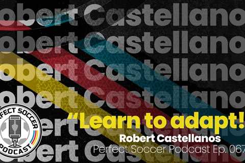 Robert Castellanos | Perfect Soccer Podcast Ep.067