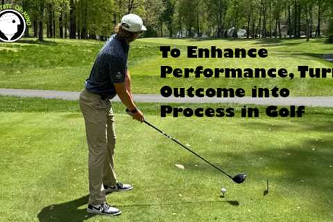 To Enhance Performance Turn Outcome To Process in Golf –