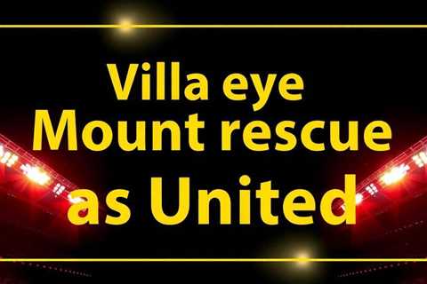 Villa eye Mount rescue as United consider summer exit